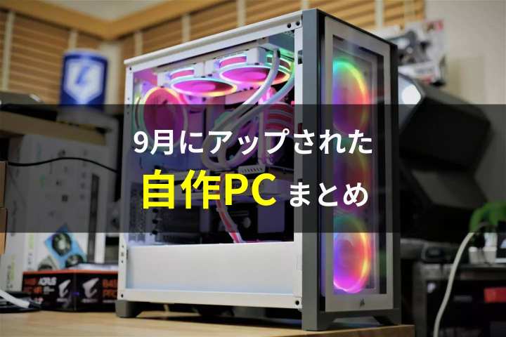 9月のPCまとめ】自作PC構成をピックアップしてみました！自作pc